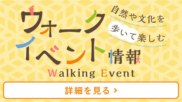 自然や文化を歩いて楽しむ ウォークイベント情報 Walking Event [詳細を見る]