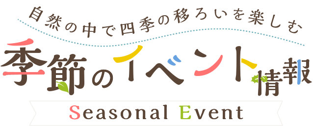 自然の中で四季の移ろいを楽しむ 季節のイベント情報 Seasonal Events